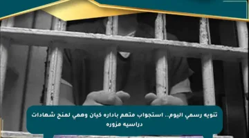 تنويه رسمي اليوم.. استجواب متهم بإدارة كيان وهمي لمنح شهادات دراسية مزورة